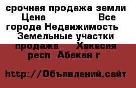 срочная продажа земли › Цена ­ 2 500 000 - Все города Недвижимость » Земельные участки продажа   . Хакасия респ.,Абакан г.